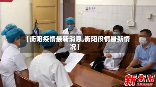 【衡阳疫情最新消息,衡阳役情最新情况】-第2张图片