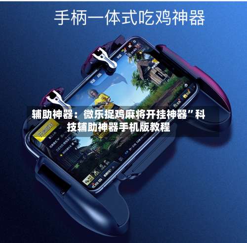 辅助神器：微乐捉鸡麻将开挂神器	”科技辅助神器手机版教程-第1张图片