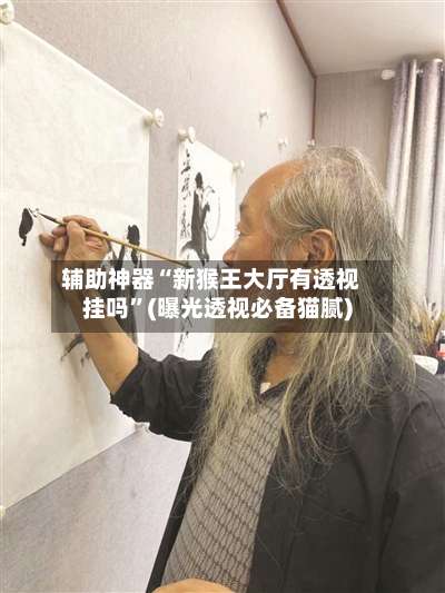 辅助神器“新猴王大厅有透视挂吗	”(曝光透视必备猫腻)-第2张图片