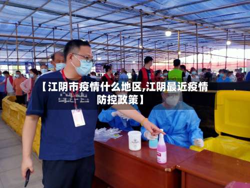 【江阴市疫情什么地区,江阴最近疫情防控政策】-第1张图片