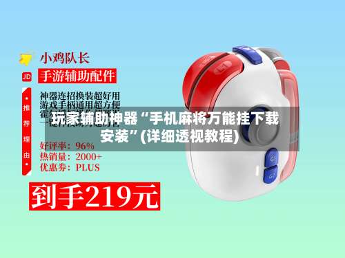 玩家辅助神器“手机麻将万能挂下载安装”(详细透视教程)-第1张图片