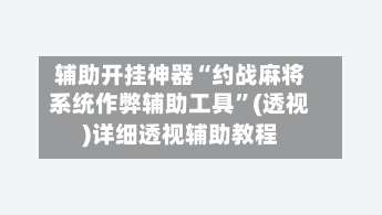 辅助开挂神器“约战麻将系统作弊辅助工具	”(透视)详细透视辅助教程-第1张图片