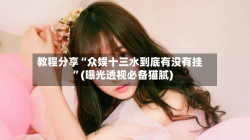 教程分享“众娱十三水到底有没有挂	”(曝光透视必备猫腻)-第1张图片