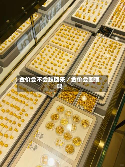 金价会不会跌回来／金价会回落吗-第1张图片