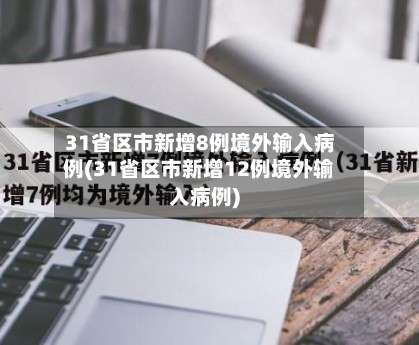 31省区市新增8例境外输入病例(31省区市新增12例境外输入病例)-第1张图片