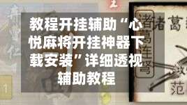 教程开挂辅助“心悦麻将开挂神器下载安装	”详细透视辅助教程-第2张图片