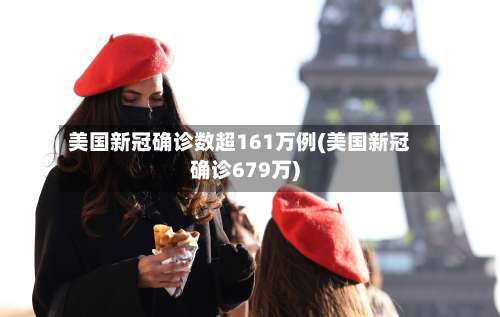 美国新冠确诊数超161万例(美国新冠确诊679万)-第1张图片