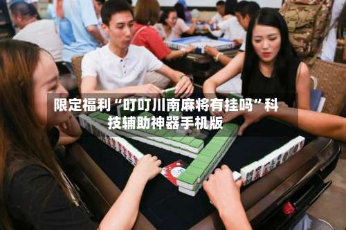 限定福利“叮叮川南麻将有挂吗”科技辅助神器手机版-第2张图片