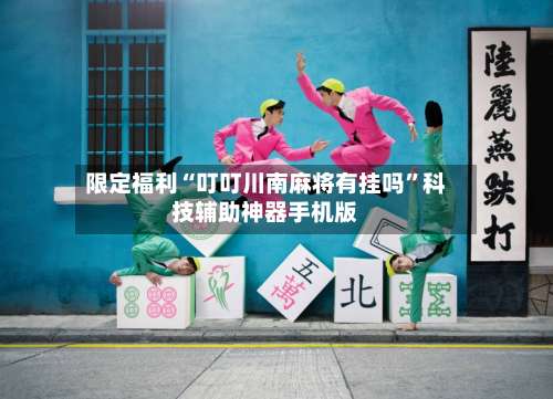 限定福利“叮叮川南麻将有挂吗	”科技辅助神器手机版-第3张图片