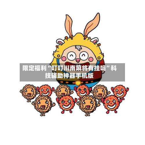 限定福利“叮叮川南麻将有挂吗”科技辅助神器手机版-第1张图片