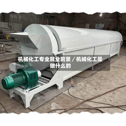 机械化工专业就业前景／机械化工是做什么的-第1张图片