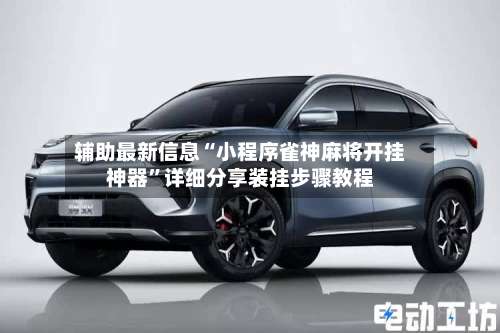 辅助最新信息“小程序雀神麻将开挂神器	”详细分享装挂步骤教程-第1张图片