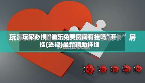 玩家必搜“微乐免费房间有挂吗	”开挂(透视)最新辅助详细-第1张图片