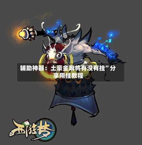 辅助神器：土豪金麻将有没有挂”分享用挂教程-第1张图片