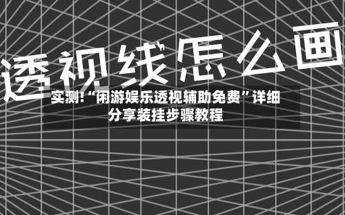 实测!“闲游娱乐透视辅助免费	”详细分享装挂步骤教程-第2张图片