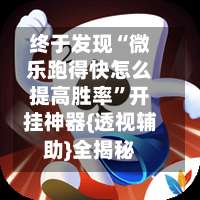 终于发现“微乐跑得快怎么提高胜率”开挂神器{透视辅助}全揭秘-第3张图片