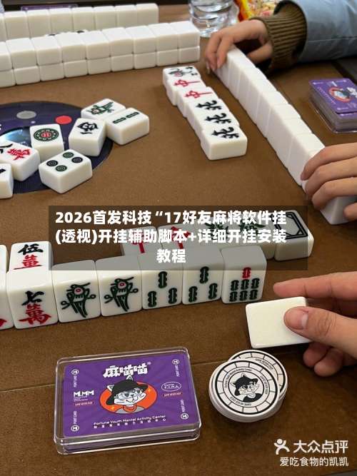 2026首发科技“17好友麻将软件挂(透视)开挂辅助脚本+详细开挂安装教程-第1张图片