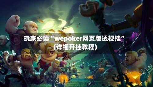 玩家必读“wepoker网页版透视挂”(详细开挂教程)-第1张图片