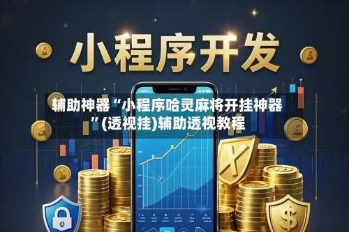 辅助神器“小程序哈灵麻将开挂神器”(透视挂)辅助透视教程-第2张图片