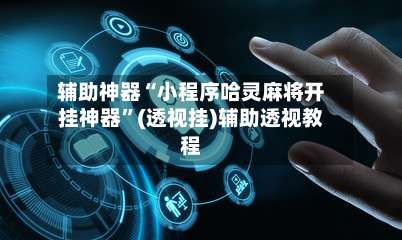 辅助神器“小程序哈灵麻将开挂神器”(透视挂)辅助透视教程-第1张图片