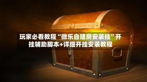 玩家必看教程“微乐自建房安装挂”开挂辅助脚本+详细开挂安装教程-第1张图片