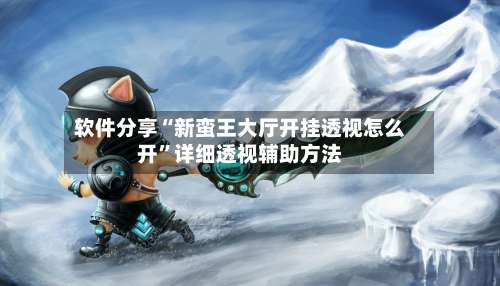软件分享“新蛮王大厅开挂透视怎么开	”详细透视辅助方法-第1张图片