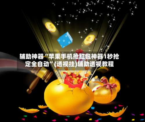 辅助神器“苹果手机抢红包神器1秒抢定全自动”(透视挂)辅助透视教程-第1张图片
