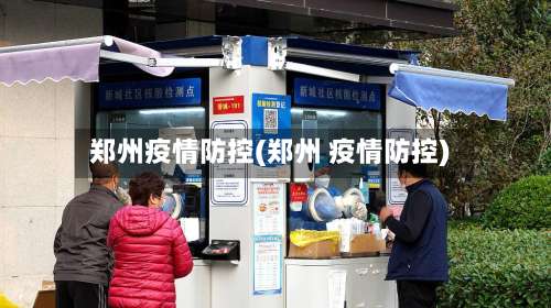 郑州疫情防控(郑州 疫情防控)-第3张图片