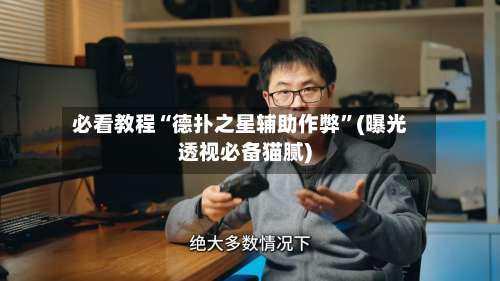 必看教程“德扑之星辅助作弊	”(曝光透视必备猫腻)-第1张图片