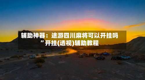 辅助神器：途游四川麻将可以开挂吗	”开挂(透视)辅助教程-第1张图片