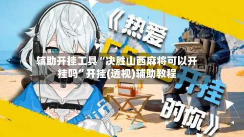 辅助开挂工具“决胜山西麻将可以开挂吗	”开挂(透视)辅助教程-第1张图片