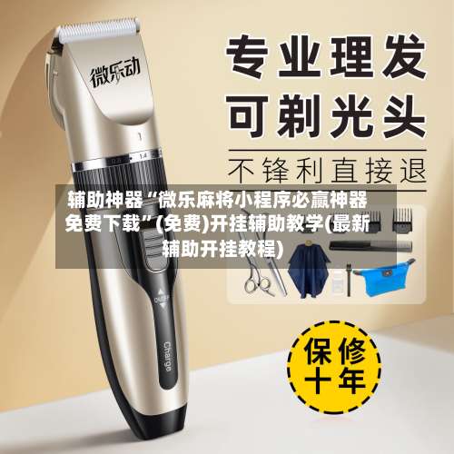 辅助神器“微乐麻将小程序必赢神器免费下载”(免费)开挂辅助教学(最新辅助开挂教程)-第1张图片