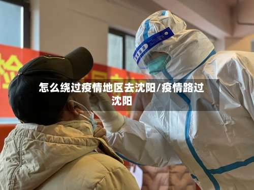 怎么绕过疫情地区去沈阳/疫情路过沈阳-第1张图片