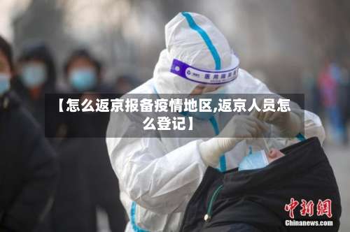 【怎么返京报备疫情地区,返京人员怎么登记】-第2张图片