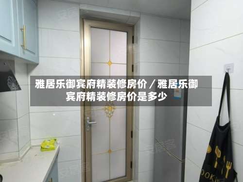 雅居乐御宾府精装修房价／雅居乐御宾府精装修房价是多少-第1张图片