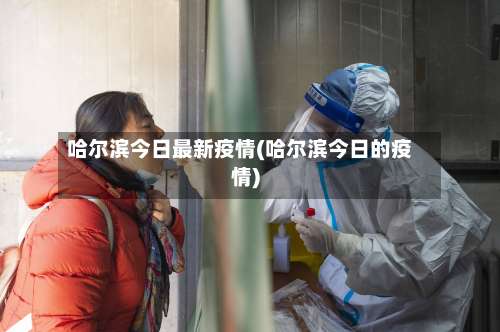 哈尔滨今日最新疫情(哈尔滨今日的疫情)-第3张图片