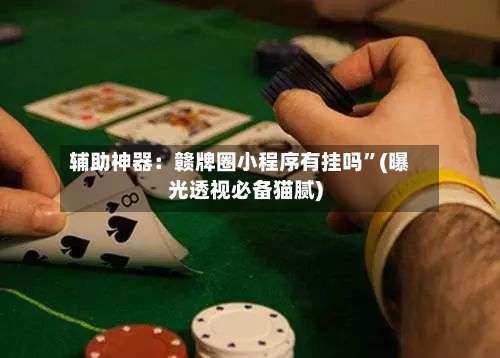 辅助神器：赣牌圈小程序有挂吗”(曝光透视必备猫腻)-第3张图片