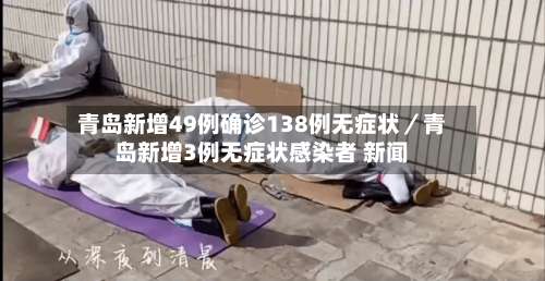 青岛新增49例确诊138例无症状／青岛新增3例无症状感染者 新闻-第3张图片