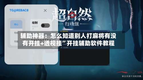 辅助神器：怎么知道别人打麻将有没有开挂+透视挂	”开挂辅助软件教程-第1张图片