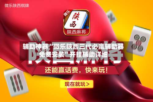 辅助神器“微乐陕西三代必赢辅助器免费安装	”开挂辅助详细-第2张图片