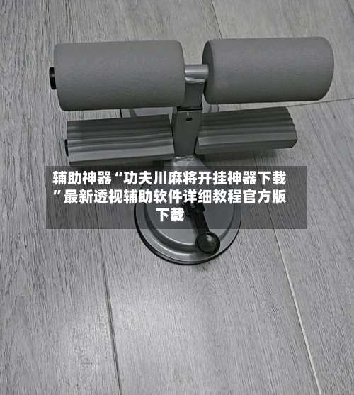 辅助神器“功夫川麻将开挂神器下载	”最新透视辅助软件详细教程官方版下载-第1张图片