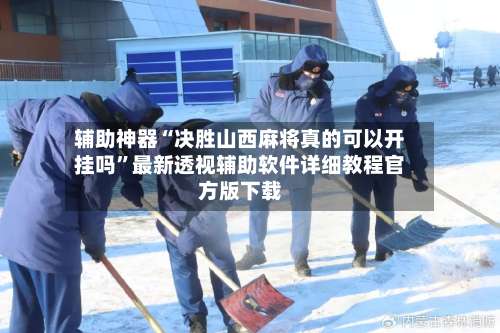 辅助神器“决胜山西麻将真的可以开挂吗”最新透视辅助软件详细教程官方版下载-第1张图片