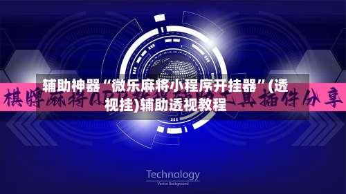 辅助神器“微乐麻将小程序开挂器	”(透视挂)辅助透视教程-第1张图片