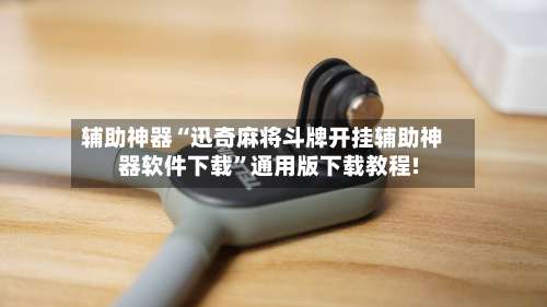 辅助神器“迅奇麻将斗牌开挂辅助神器软件下载	”通用版下载教程!-第2张图片