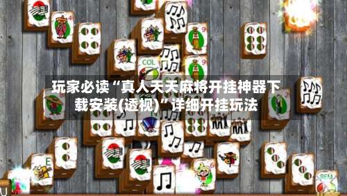 玩家必读“真人天天麻将开挂神器下载安装(透视)	”详细开挂玩法-第1张图片