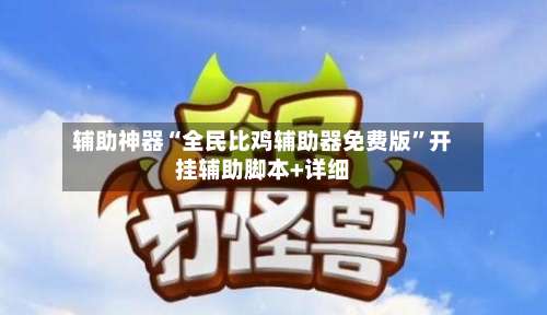 辅助神器“全民比鸡辅助器免费版	”开挂辅助脚本+详细-第2张图片