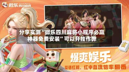 分享实测“微乐四川麻将小程序必赢神器免费安装	”可以开挂作弊-第2张图片