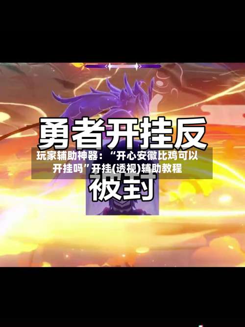 玩家辅助神器：“开心安徽比鸡可以开挂吗”开挂(透视)辅助教程-第2张图片