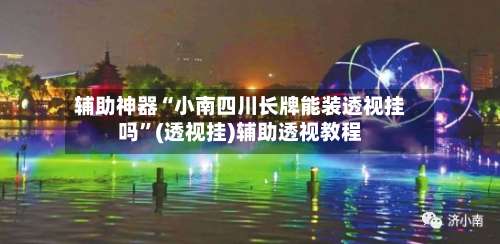 辅助神器“小南四川长牌能装透视挂吗	”(透视挂)辅助透视教程-第1张图片