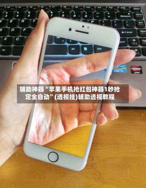 辅助神器“苹果手机抢红包神器1秒抢定全自动”(透视挂)辅助透视教程-第1张图片